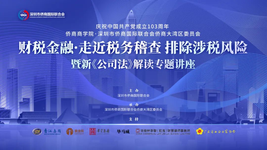 深圳市侨商会“庆祝中国共产党成立103周年·走进税务稽查，排除涉税风险暨新《公司法》解读”专题讲座成功举行